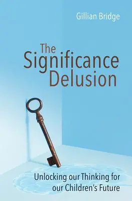 L'illusion de l'importance : Débloquer notre pensée pour l'avenir de nos enfants - The Significance Delusion: Unlocking Our Thinking for Our Children's Future