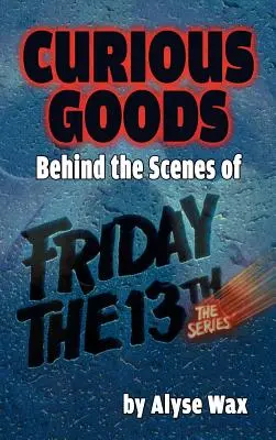 Curious Goods : Derrière les coulisses de Vendredi 13 : la série (hardback) - Curious Goods: Behind the Scenes of Friday the 13th: The Series (hardback)