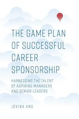 Le plan de match d'un parrainage de carrière réussi : Exploiter le talent des cadres et dirigeants en devenir - The Game Plan of Successful Career Sponsorship: Harnessing the Talent of Aspiring Managers and Senior Leaders