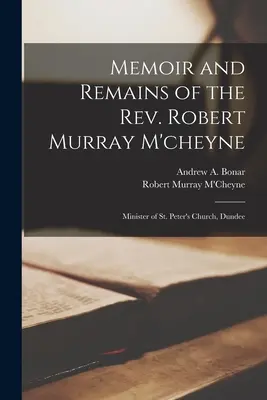 Mémoires et souvenirs du Révérend Robert Murray M'cheyne : Ministre de l'église St. Peter's, Dundee - Memoir and Remains of the Rev. Robert Murray M'cheyne: Minister of St. Peter's Church, Dundee