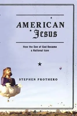 Jésus américain : Comment le fils de Dieu est devenu une icône nationale - American Jesus: How the Son of God Became a National Icon