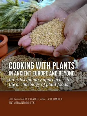 Cuisiner avec des plantes dans l'Europe ancienne et au-delà : Approches interdisciplinaires de l'archéologie des aliments végétaux - Cooking with Plants in Ancient Europe and Beyond: Interdisciplinary Approaches to the Archaeology of Plant Foods