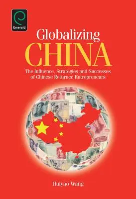 La mondialisation de la Chine : L'influence, les stratégies et les succès des entrepreneurs chinois de retour au pays - Globalizing China: The Influence, Strategies and Successes of Chinese Returnee Entrepreneurs