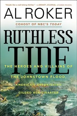 Marée impitoyable : les héros et les méchants de l'inondation de Johnstown, l'étonnante catastrophe américaine de l'âge d'or - Ruthless Tide: The Heroes and Villains of the Johnstown Flood, America's Astonishing Gilded Age Disaster