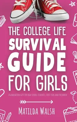 The College Life Survival Guide for Girls Un cadeau de fin d'études pour les lycéens, les premières années et les étudiants de première année - The College Life Survival Guide for Girls A Graduation Gift for High School Students, First Years and Freshmen