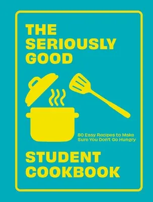 Le livre de cuisine de l'étudiant sérieusement bon : 80 recettes faciles pour être sûr de ne pas avoir faim - The Seriously Good Student Cookbook: 80 Easy Recipes to Make Sure You Don't Go Hungry