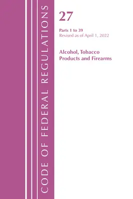 Code of Federal Regulations, Title 27 Alcohol Tobacco Products and Firearms 1-39, Révisé le 1er avril 2022 (Office of the Federal Register (U S )) - Code of Federal Regulations, Title 27 Alcohol Tobacco Products and Firearms 1-39, Revised as of April 1, 2022 (Office of the Federal Register (U S ))