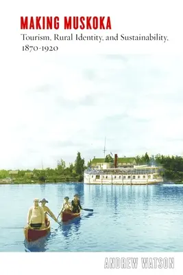 Making Muskoka : Tourisme, identité rurale et durabilité, 1870-1920 - Making Muskoka: Tourism, Rural Identity, and Sustainability, 1870-1920