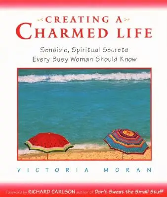 Créer une vie charmante : Secrets sensés et spirituels que toute femme occupée devrait connaître - Creating a Charmed Life: Sensible, Spiritual Secrets Every Busy Woman Should Know