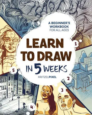 Apprendre à dessiner en 5 semaines : Un cahier d'exercices pour débutants de tous âges - Learn to Draw in 5 Weeks: A Beginner's Workbook for All Ages