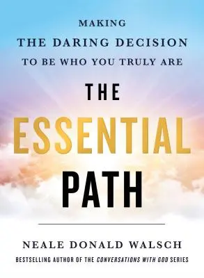 Le chemin essentiel : Prendre la décision audacieuse d'être qui vous êtes vraiment - The Essential Path: Making the Daring Decision to Be Who You Truly Are