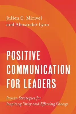 La communication positive pour les dirigeants : Stratégies éprouvées pour inspirer l'unité et provoquer le changement - Positive Communication for Leaders: Proven Strategies for Inspiring Unity and Effecting Change