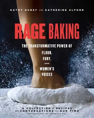 Rage Baking : Le pouvoir transformateur de la farine, de la fureur et des voix de femmes : Un livre de cuisine - Rage Baking: The Transformative Power of Flour, Fury, and Women's Voices: A Cookbook