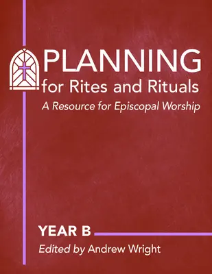 Planning for Rites and Rituals : A Resource for Episcopal Worship : Année B - Planning for Rites and Rituals: A Resource for Episcopal Worship: Year B