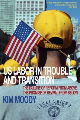 Le travail américain en difficulté et en transition : L'échec de la réforme par le haut, la promesse d'un renouveau par le bas - Us Labor in Trouble and Transition: The Failure of Reform from Above, the Promise of Revival from Below