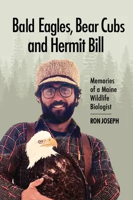 Pygargues à tête blanche, oursons et Hermit Bill : Souvenirs d'un biologiste de la faune dans le Maine - Bald Eagles, Bear Cubs, and Hermit Bill: Memories of a Wildlife Biologist in Maine