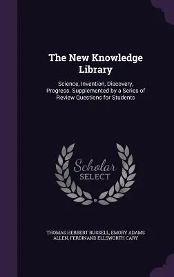 La nouvelle bibliothèque du savoir : Science, Invention, Découverte, Progrès. Complété par une série de questions de révision pour les étudiants - The New Knowledge Library: Science, Invention, Discovery, Progress. Supplemented by a Series of Review Questions for Students
