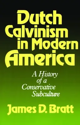 Le calvinisme néerlandais dans l'Amérique moderne : Histoire d'une sous-culture conservatrice - Dutch Calvinism in Modern America: A History of a Conservative Subculture