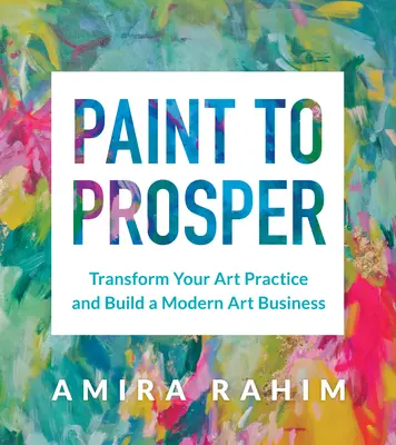 Peindre pour prospérer : Transformez votre pratique artistique et créez une entreprise d'art moderne - Paint to Prosper: Transform Your Art Practice and Build a Modern Art Business