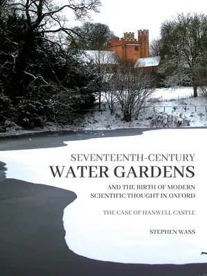 Les jardins d'eau du XVIIe siècle et la naissance de la pensée scientifique moderne à Oxford : Le cas du château de Hanwell - Seventeenth-Century Water Gardens and the Birth of Modern Scientific Thought in Oxford: The Case of Hanwell Castle