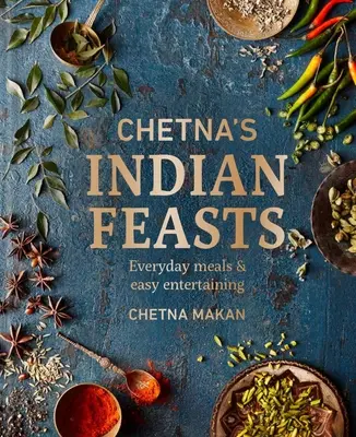 Chetna's Indian Feasts : Repas de tous les jours et réceptions faciles - Chetna's Indian Feasts: Everyday Meals and Easy Entertaining