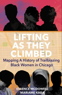 Soulever comme elles ont grimpé : Lifting as They Climbed : Mapping a History of Trailblazing Black Women in Chicago (en anglais) - Lifting as They Climbed: Mapping a History of Trailblazing Black Women in Chicago