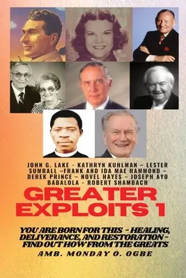 Greater Exploits - 1 : You are Born for This - Healing, Deliverance and Restoration - Find out how from the Greats - Greater Exploits - 1: You are Born for This - Healing, Deliverance and Restoration - Find out how from the Greats