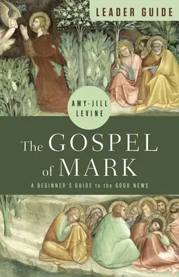 Guide de l'animateur de l'Évangile de Marc : Un guide pour les débutants sur la Bonne Nouvelle - The Gospel of Mark Leader Guide: A Beginner's Guide to the Good News