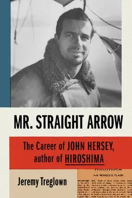 M. Flèche droite : La carrière de John Hersey, auteur d'Hiroshima - Mr. Straight Arrow: The Career of John Hersey, Author of Hiroshima