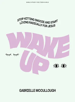 Wake Up - Livre d'étude biblique pour adolescentes : Arrêtez d'appuyer sur Snooze et commencez à vivre radicalement pour Jésus - Wake Up - Teen Girls' Bible Study Book: Stop Hitting Snooze and Start Living Radically for Jesus