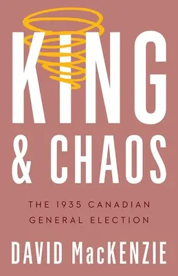 Le roi et le chaos : L'élection générale canadienne de 1935 - King and Chaos: The 1935 Canadian General Election