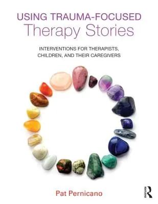Utiliser des récits de thérapie axée sur le traumatisme : Interventions pour les thérapeutes, les enfants et leurs soignants - Using Trauma-Focused Therapy Stories: Interventions for Therapists, Children, and Their Caregivers