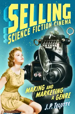 Vendre le cinéma de science-fiction : Créer et commercialiser un genre - Selling Science Fiction Cinema: Making and Marketing a Genre