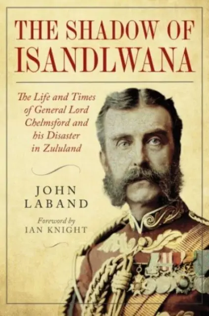 Dans l'ombre d'Isandlwana : La vie et l'époque du général Lord Chelmsford et son désastre au Zoulouland - In the Shadow of Isandlwana: The Life and Times of General Lord Chelmsford and His Disaster in Zululand