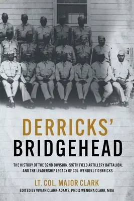 La tête de pont de Derricks : L'histoire de la 92e division, du 597e bataillon d'artillerie de campagne et de l'héritage du colonel Wendell T. Derric en matière de leadership - Derricks' Bridgehead: The History of the 92nd Division, 597th Field Artillery Battalion, and the Leadership Legacy of Col. Wendell T. Derric