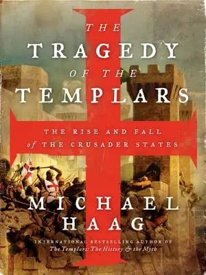 La tragédie des Templiers : L'ascension et la chute des États croisés - The Tragedy of the Templars: The Rise and Fall of the Crusader States