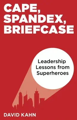 Cape, Spandex, Mallette : Leçons de leadership des super-héros - Cape, Spandex, Briefcase: Leadership Lessons from Superheroes