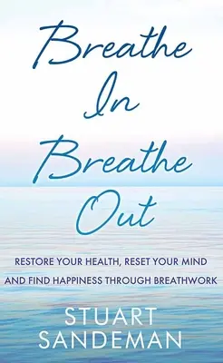 Inspirer, expirer : Rétablissez votre santé, réinitialisez votre esprit et trouvez le bonheur grâce au travail sur la respiration. - Breathe In, Breathe Out: Restore Your Health, Reset Your Mind and Find Happiness Through Breathwork