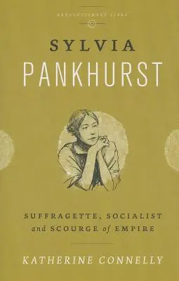 Sylvia Pankhurst : Suffragette, socialiste et fléau de l'Empire - Sylvia Pankhurst: Suffragette, Socialist and Scourge of Empire