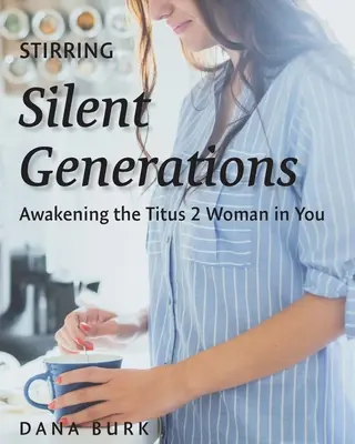 Remuer les générations silencieuses : Réveiller la femme Titus 2 en vous - Stirring Silent Generations: Awakening the Titus 2 Woman in You