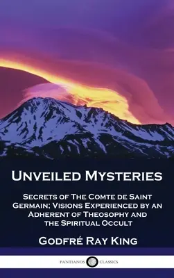 Mystères dévoilés : Secrets du Comte de Saint Germain ; Visions vécues par un adepte de la théosophie et de l'occultisme spirituel - Unveiled Mysteries: Secrets of The Comte de Saint Germain; Visions Experienced by an Adherent of Theosophy and the Spiritual Occult