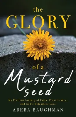 La gloire d'une graine de moutarde : mon périlleux voyage dans la foi, la persévérance et l'amour implacable de Dieu - The Glory of a Mustard Seed: My Perilous Journey of Faith, Perseverance, and God's Relentless Love
