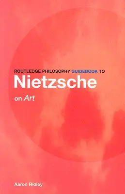 Routledge Philosophy Guidebook to Nietzsche on Art (en anglais) - Routledge Philosophy Guidebook to Nietzsche on Art