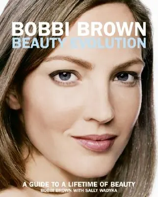 Bobbi Brown Beauty Evolution : Un guide pour une vie de beauté - Bobbi Brown Beauty Evolution: A Guide to a Lifetime of Beauty