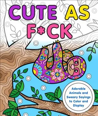 Cute as F*ck : Des animaux adorables et des jurons à colorier et à afficher - Cute as F*ck: Adorable Animals and Sweary Sayings to Color and Display