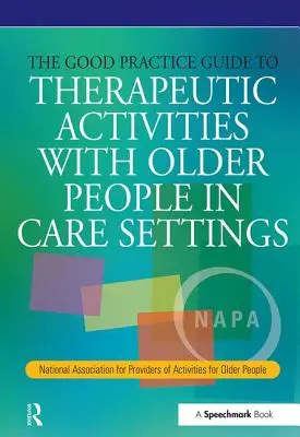 Guide de bonnes pratiques pour les activités thérapeutiques avec les personnes âgées dans les établissements de soins : National Association for Providers of Activities for Older Peopl - The Good Practice Guide to Therapeutic Activities with Older People in Care Settings: National Association for Providers of Activities for Older Peopl