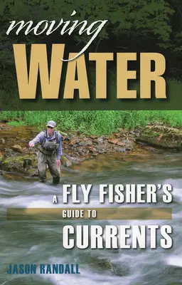 Moving Water : Le guide des courants pour les pêcheurs à la mouche - Moving Water: A Fly Fisher's Guide to Currents
