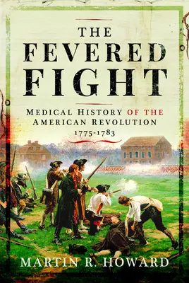 La lutte contre la fièvre : Histoire médicale de la révolution américaine - The Fevered Fight: Medical History of the American Revolution