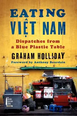 Manger Viet Nam : Dépêches d'une table en plastique bleu - Eating Viet Nam: Dispatches from a Blue Plastic Table