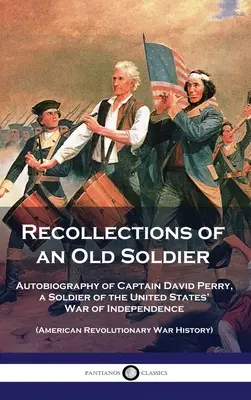 Souvenirs d'un vieux soldat : Autobiographie du capitaine David Perry, soldat de la guerre d'indépendance des États-Unis (guerre révolutionnaire américaine) - Recollections of an Old Soldier: Autobiography of Captain David Perry, a Soldier of the United States' War of Independence (American Revolutionary War